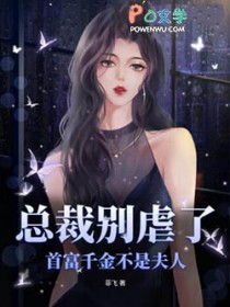总裁别虐了,首富千金不是夫人